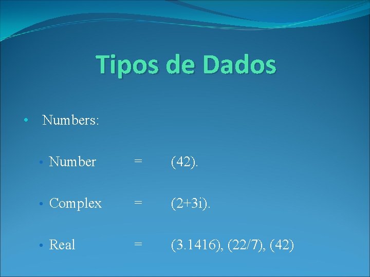 Tipos de Dados • Numbers: • Number = (42). • Complex = (2+3 i).