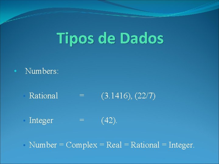 Tipos de Dados • Numbers: • Rational = (3. 1416), (22/7) • Integer =