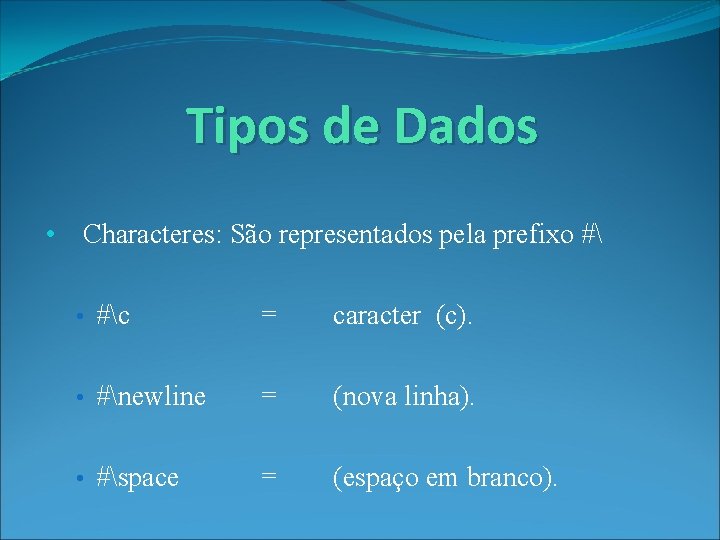Tipos de Dados • Characteres: São representados pela prefixo # • #c = caracter