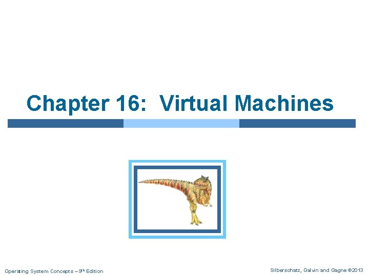 Chapter 16: Virtual Machines Operating System Concepts – 9 th Edition Silberschatz, Galvin and