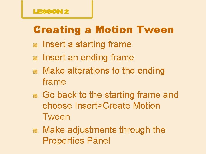 Creating a Motion Tween Insert a starting frame Insert an ending frame Make alterations