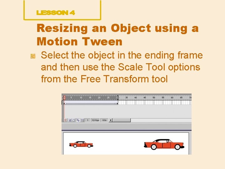 Resizing an Object using a Motion Tween Select the object in the ending frame