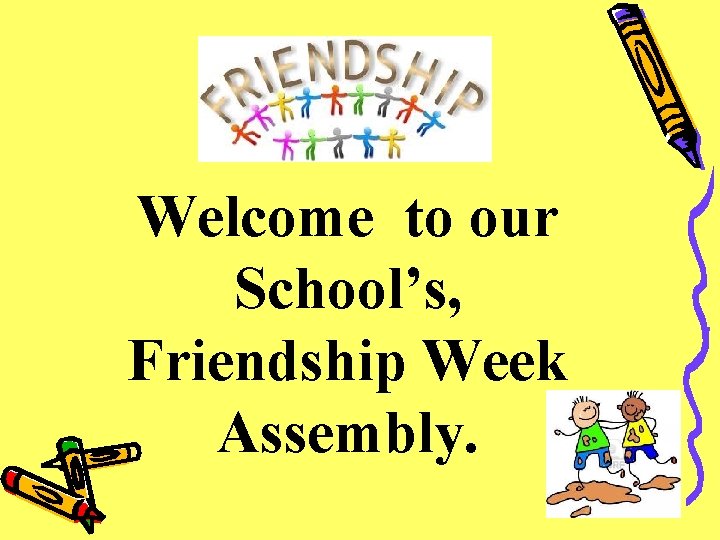 Welcome to our School’s, Friendship Week Assembly. 