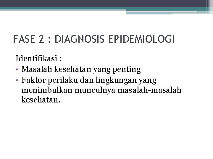 FASE 2 : DIAGNOSIS EPIDEMIOLOGI Identifikasi : • Masalah kesehatan yang penting • Faktor