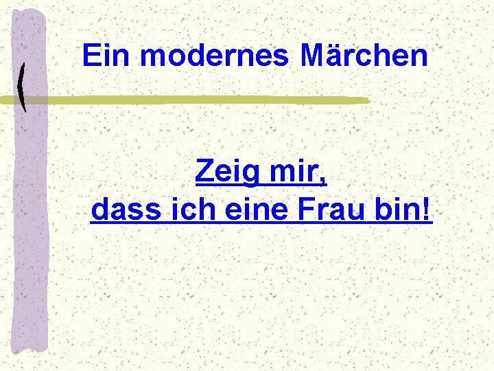 Ein modernes Märchen Zeig mir, dass ich eine Frau bin! 