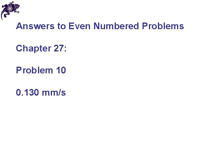 Answers to Even Numbered Problems Chapter 27: Problem 10 0. 130 mm/s 