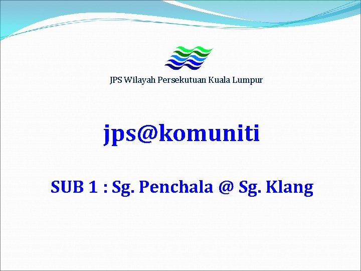 JPS Wilayah Persekutuan Kuala Lumpur jps@komuniti SUB 1 : Sg. Penchala @ Sg. Klang