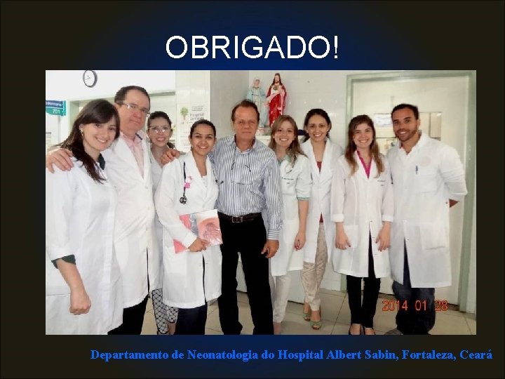 OBRIGADO! Departamento de Neonatologia do Hospital Albert Sabin, Fortaleza, Ceará 