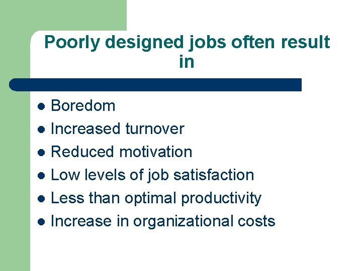 Poorly designed jobs often result in Boredom l Increased turnover l Reduced motivation l