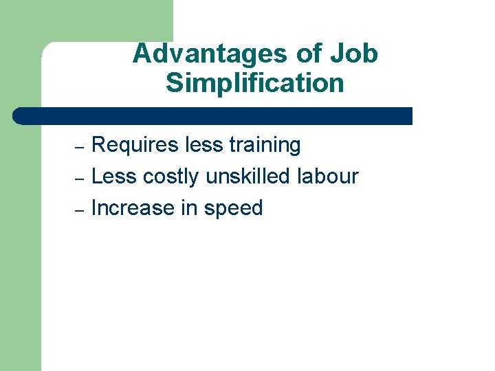 Advantages of Job Simplification Requires less training – Less costly unskilled labour – Increase