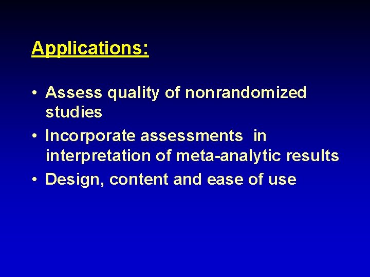 Applications: • Assess quality of nonrandomized studies • Incorporate assessments in interpretation of meta-analytic
