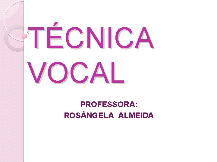 TÉCNICA VOCAL PROFESSORA: ROS NGELA ALMEIDA TÉCNICA VOCAL PROFESSORA: ROS NGELA ALMEIDA