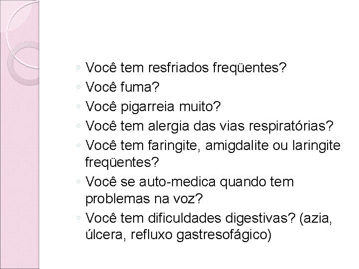 ◦ Você tem resfriados freqüentes? ◦ Você fuma? ◦ Você pigarreia muito? ◦ Você ◦ Você tem resfriados freqüentes? ◦ Você fuma? ◦ Você pigarreia muito? ◦ Você