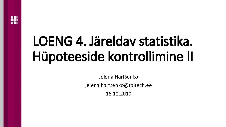 LOENG 4. Järeldav statistika. Hüpoteeside kontrollimine II Jelena Hartšenko jelena. hartsenko@taltech. ee 16. 10.