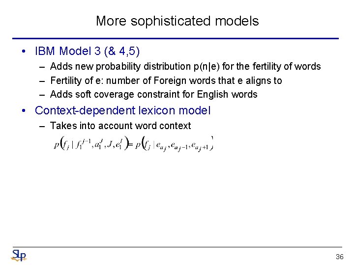 More sophisticated models • IBM Model 3 (& 4, 5) – Adds new probability More sophisticated models • IBM Model 3 (& 4, 5) – Adds new probability