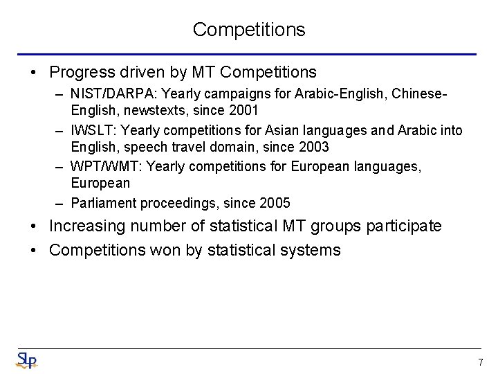 Competitions • Progress driven by MT Competitions – NIST/DARPA: Yearly campaigns for Arabic-English, Chinese. Competitions • Progress driven by MT Competitions – NIST/DARPA: Yearly campaigns for Arabic-English, Chinese.