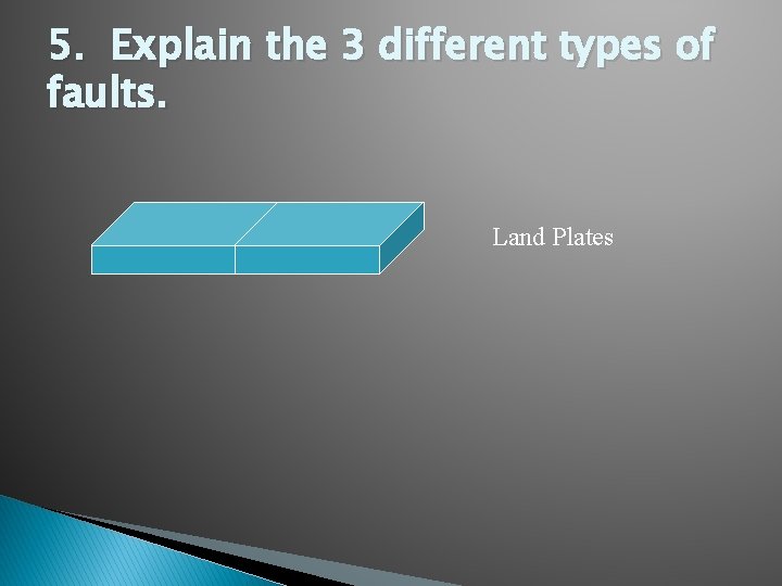 5. Explain the 3 different types of faults. Land Plates 