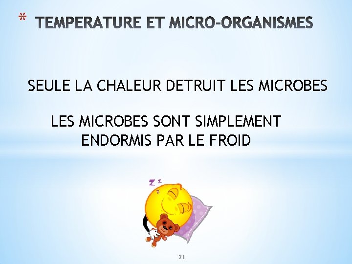 * SEULE LA CHALEUR DETRUIT LES MICROBES SONT SIMPLEMENT ENDORMIS PAR LE FROID 21 * SEULE LA CHALEUR DETRUIT LES MICROBES SONT SIMPLEMENT ENDORMIS PAR LE FROID 21