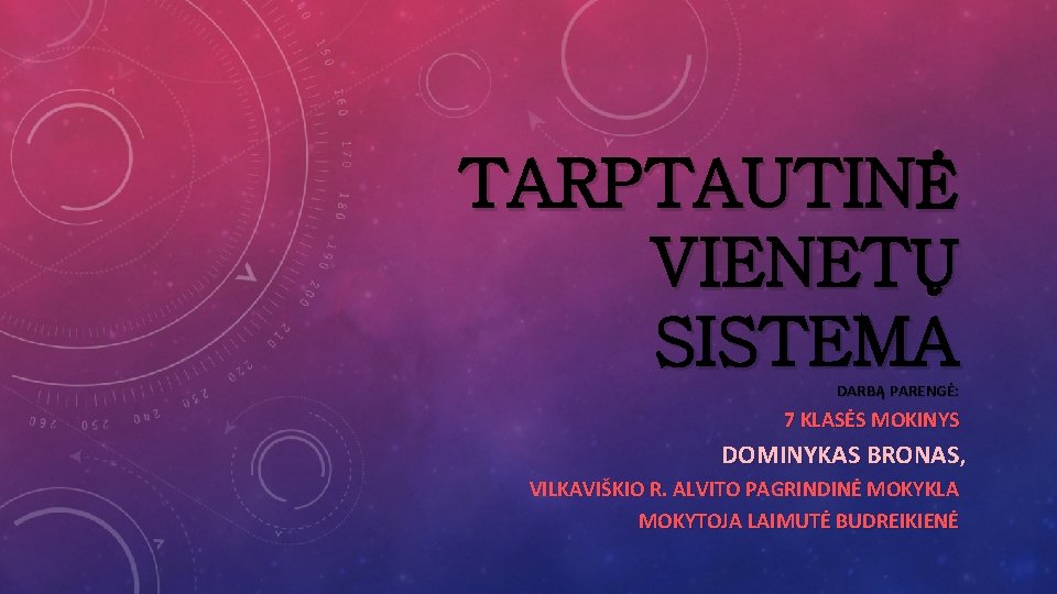 TARPTAUTINĖ VIENETŲ SISTEMA DARBĄ PARENGĖ: 7 KLASĖS MOKINYS DOMINYKAS BRONAS, VILKAVIŠKIO R. ALVITO PAGRINDINĖ