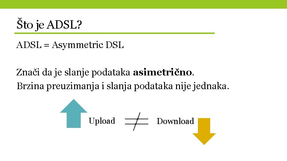 Što je ADSL? ADSL = Asymmetric DSL Znači da je slanje podataka asimetrično. Brzina