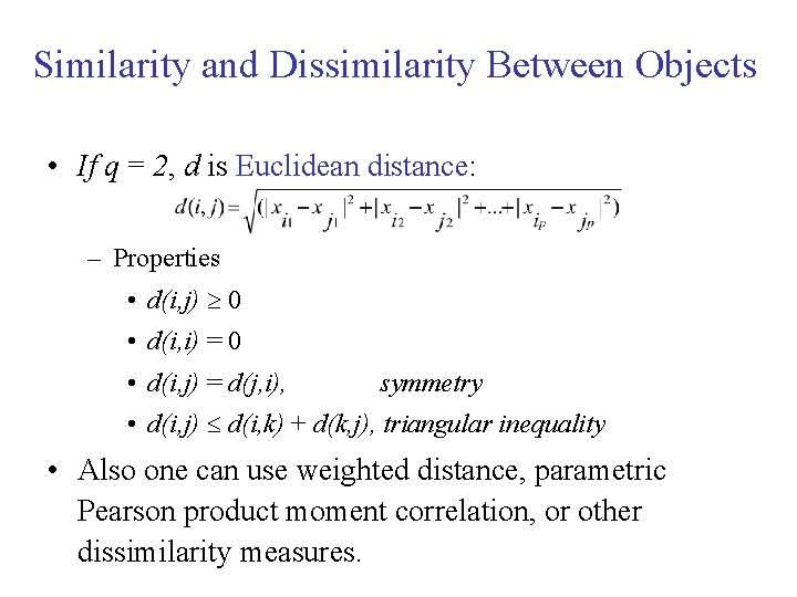 Similarity and Dissimilarity Between Objects • If q = 2, d is Euclidean distance: