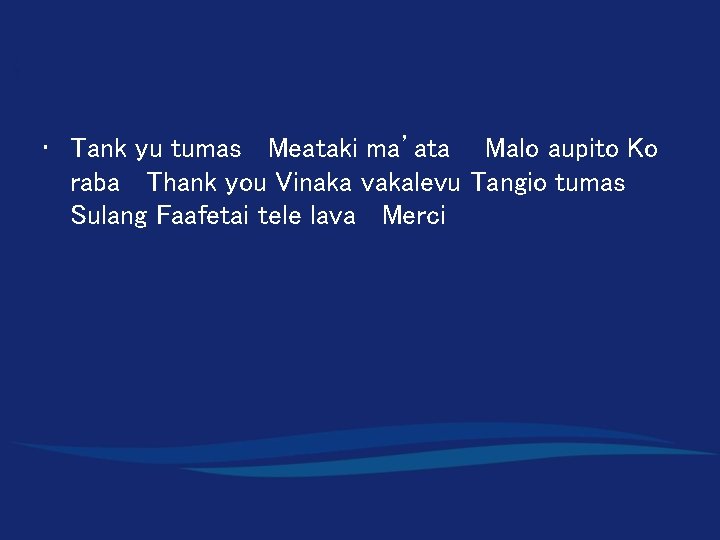  • Tank yu tumas Meataki ma’ata Malo aupito Ko raba Thank you Vinaka