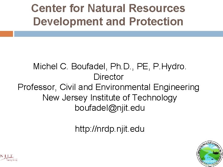 Center for Natural Resources Development and Protection Michel C. Boufadel, Ph. D. , PE,