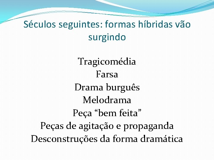 Séculos seguintes: formas híbridas vão surgindo Tragicomédia Farsa Drama burguês Melodrama Peça “bem feita”