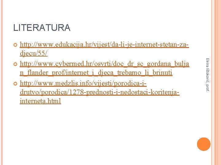 LITERATURA http: //www. edukacija. hr/vijest/da-li-je-internet-stetan-zadjecu/55/ http: //www. cybermed. hr/osvrti/doc_dr_sc_gordana_bulja n_flander_prof/internet_i_djeca_trebamo_li_brinuti http: //www. medzlis. info/vijesti/porodica-idrutvo/porodica/1278