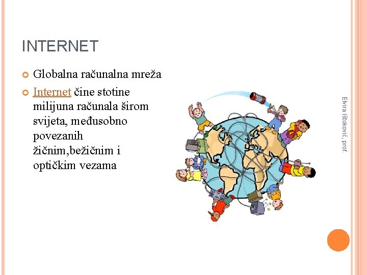 INTERNET Globalna računalna mreža Internet čine stotine milijuna računala širom svijeta, međusobno povezanih žičnim,