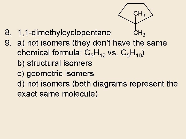 8. 1, 1 -dimethylcyclopentane 9. a) not isomers (they don’t have the same chemical