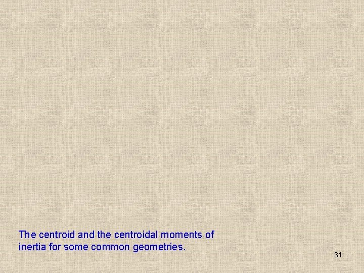 The centroid and the centroidal moments of inertia for some common geometries. 31 