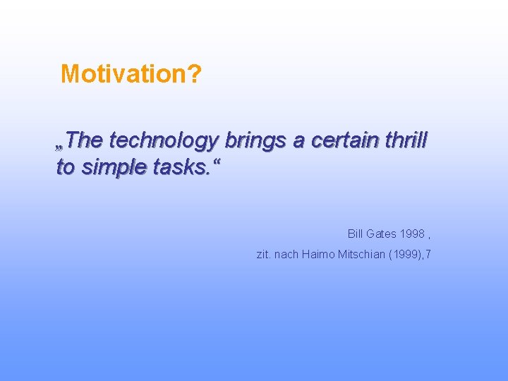 Motivation? „The technology brings a certain thrill to simple tasks. “ Bill Gates 1998