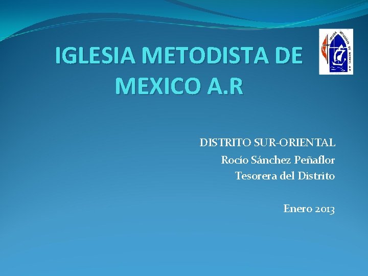 IGLESIA METODISTA DE MEXICO A. R DISTRITO SUR-ORIENTAL Rocío Sánchez Peñaflor Tesorera del Distrito