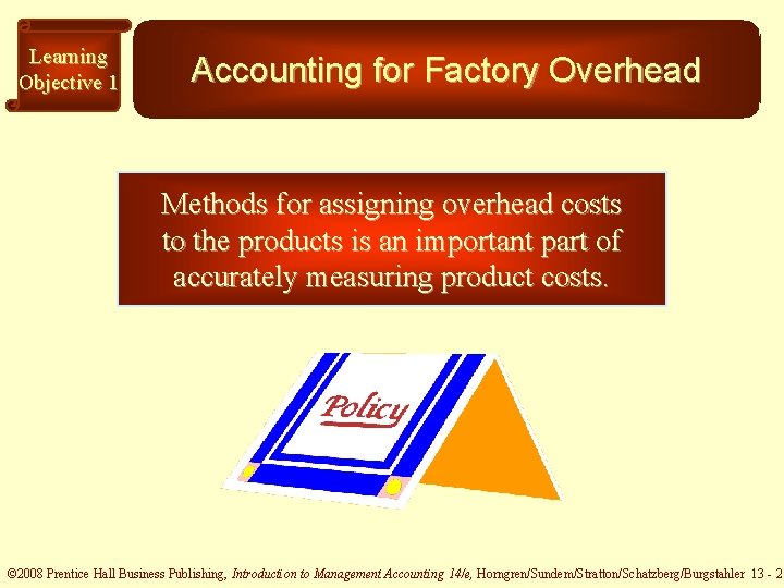 Learning Objective 1 Accounting for Factory Overhead Methods for assigning overhead costs to the