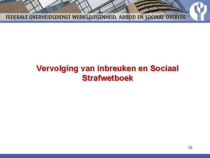 Vervolging van inbreuken en Sociaal Strafwetboek 16 Vervolging van inbreuken en Sociaal Strafwetboek 16
