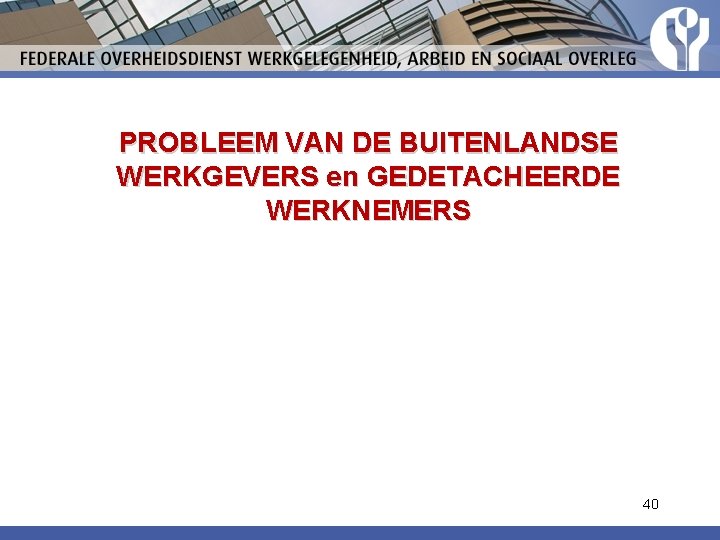 PROBLEEM VAN DE BUITENLANDSE WERKGEVERS en GEDETACHEERDE WERKNEMERS 40 PROBLEEM VAN DE BUITENLANDSE WERKGEVERS en GEDETACHEERDE WERKNEMERS 40