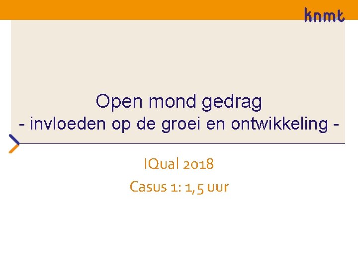 Open mond gedrag - invloeden op de groei en ontwikkeling IQual 2018 Casus 1: