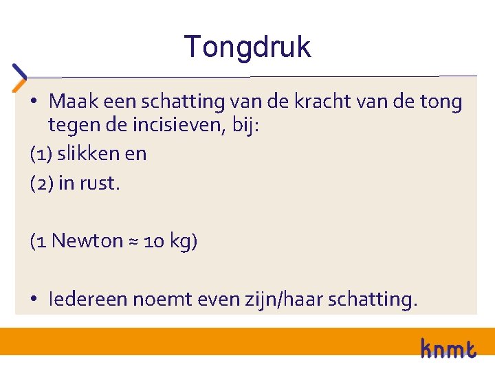 Tongdruk • Maak een schatting van de kracht van de tong tegen de incisieven,