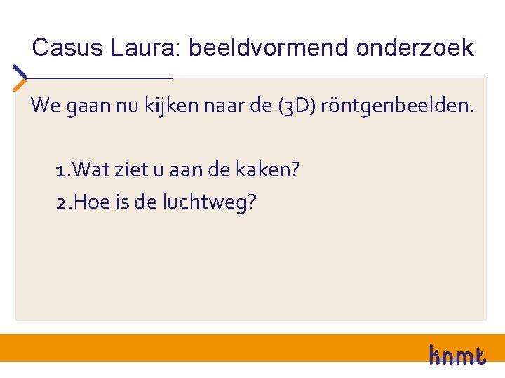 Casus Laura: beeldvormend onderzoek We gaan nu kijken naar de (3 D) röntgenbeelden. 1.