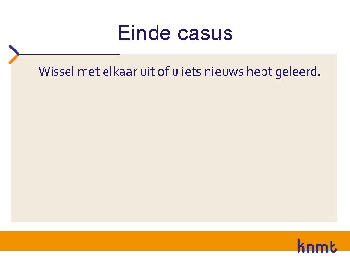 Einde casus Wissel met elkaar uit of u iets nieuws hebt geleerd. 