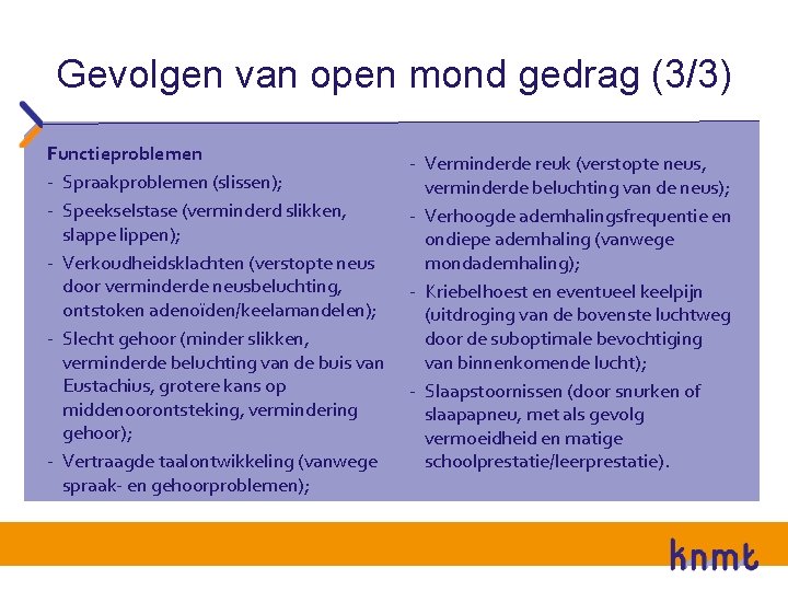 Gevolgen van open mond gedrag (3/3) Functieproblemen - Spraakproblemen (slissen); - Speekselstase (verminderd slikken,