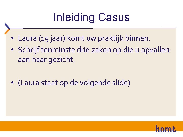 Inleiding Casus • Laura (15 jaar) komt uw praktijk binnen. • Schrijf tenminste drie Inleiding Casus • Laura (15 jaar) komt uw praktijk binnen. • Schrijf tenminste drie