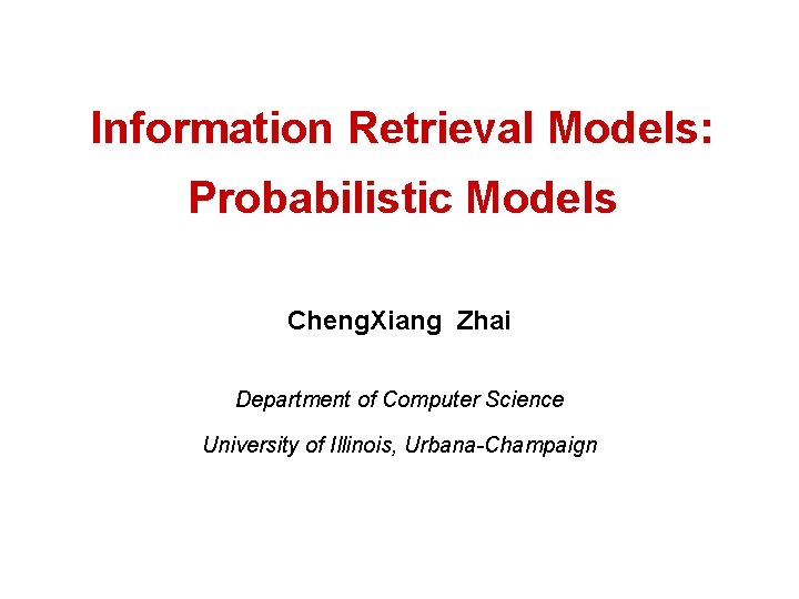 Information Retrieval Models: Probabilistic Models Cheng. Xiang Zhai Department of Computer Science University of