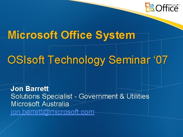 Microsoft Office System OSIsoft Technology Seminar ‘ 07 Jon Barrett Solutions Specialist - Government