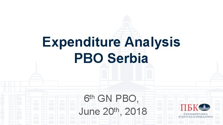 Expenditure Analysis PBO Serbia 6 th GN PBO, June 20 th, 2018 