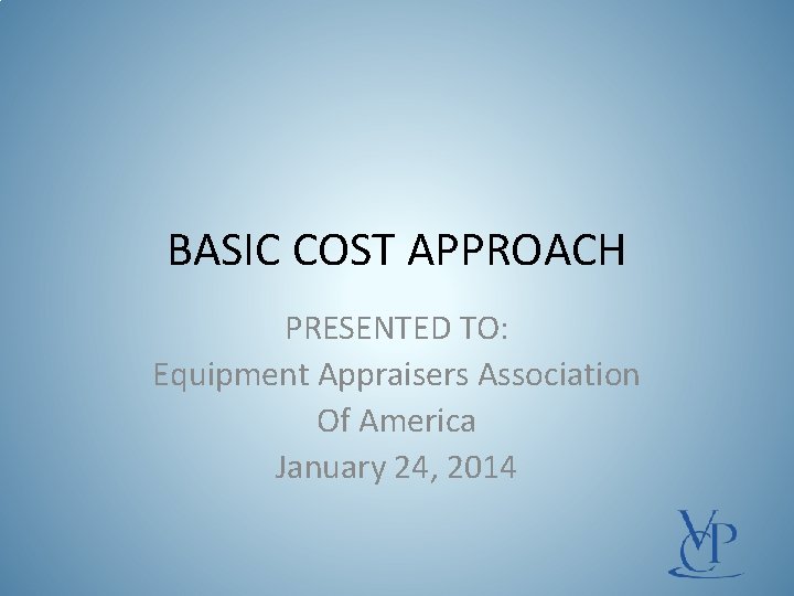 BASIC COST APPROACH PRESENTED TO: Equipment Appraisers Association Of America January 24, 2014 