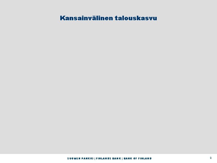 Kansainvälinen talouskasvu SUOMEN PANKKI | FINLANDS BANK | BANK OF FINLAND 2 