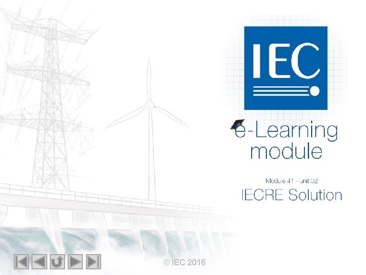IEC e-Learning module Module 41 – unit 02 IECRE Solution © IEC 2016 