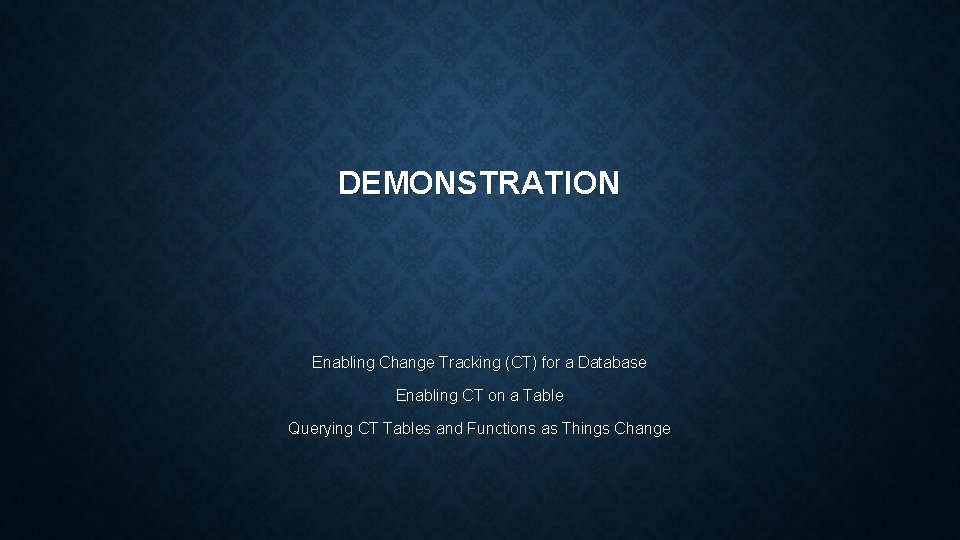 DEMONSTRATION Enabling Change Tracking (CT) for a Database Enabling CT on a Table Querying